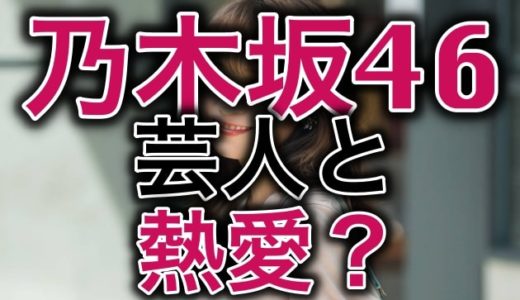 無名芸人と熱愛疑惑の乃木坂46人気メンバーXは誰か特定！あの主要メンバー